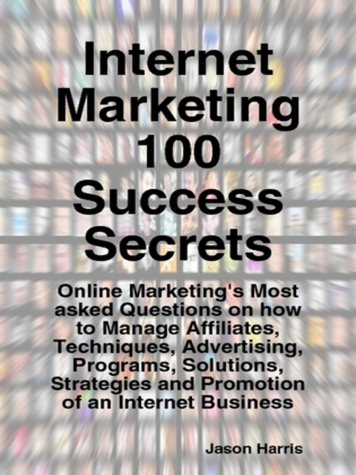 Cover image for Internet Marketing 100 Success Secrets - Online Marketing's Most asked Questions on how to Manage Affiliates, Techniques, Advertising, Programs, Solutions, Strategies and Promotion of an Internet Business